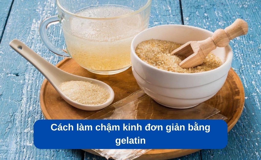 Làm chậm kinh nguyệt 1 tuần bằng gelatin