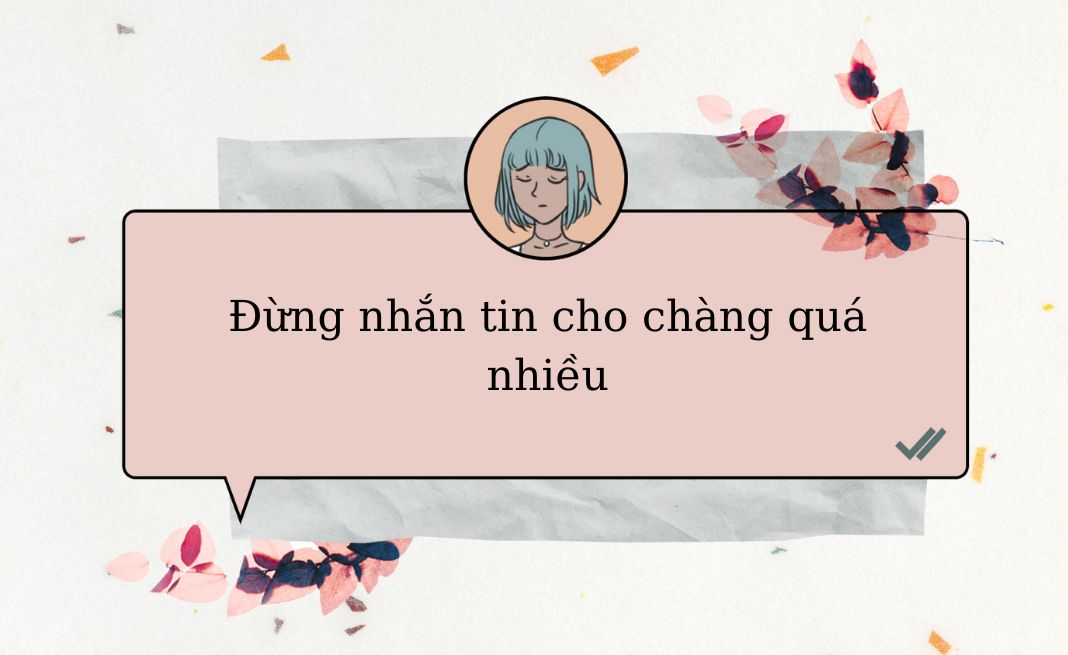 Nhắn tin quá nhiều không khiến mối quan hệ thêm tiến triển mà còn khiến chàng né tránh bạn hơn