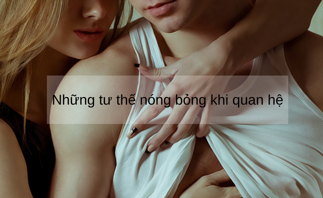 Những tư thế nóng bỏng khi quan hệ