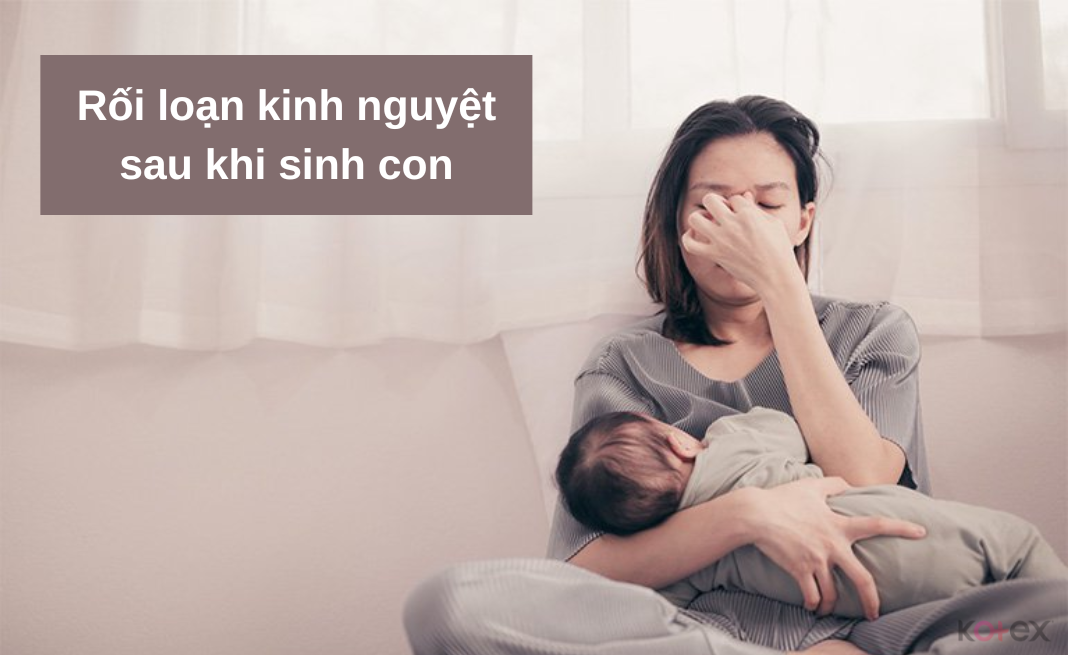 Phụ nữ có thể bị rối loạn kinh nguyệt sau sinh